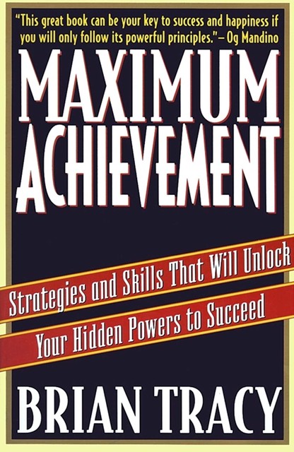 Maximum Achievement: Strategies and Skills that Will Unlock Your Hidden, Brian Tracy