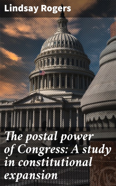 The postal power of Congress: A study in constitutional expansion, Lindsay Rogers