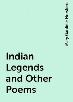 Indian Legends and Other Poems, Mary Gardiner Horsford
