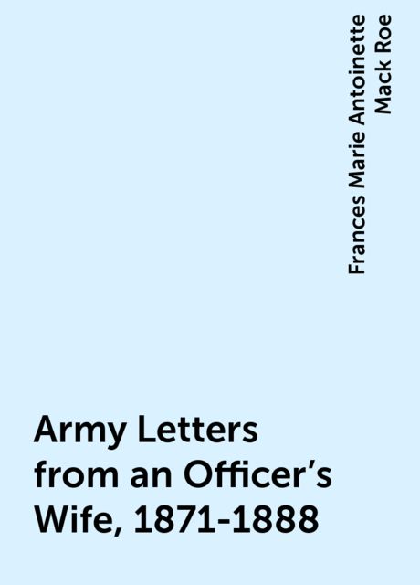 Army Letters from an Officer's Wife, 1871-1888, Frances Marie Antoinette Mack Roe