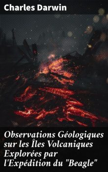 Observations Géologiques sur les Îles Volcaniques Explorées par l'Expédition du “Beagle”, Charles Darwin