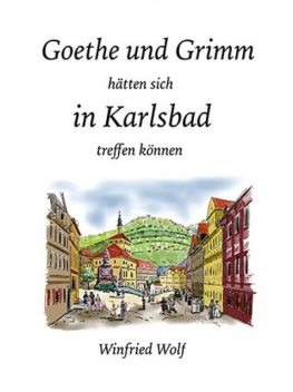 Goethe und Grimm hätten sich in Karlsbad und Teplitz treffen können, Winfried Wolf