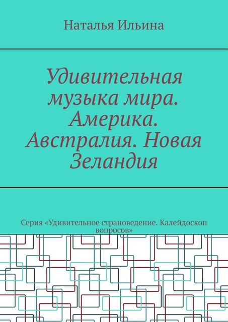 Удивительная музыка мира. Америка. Австралия. Новая Зеландия. Серия «Удивительное страноведение. Калейдоскоп вопросов», Наталья Ильина