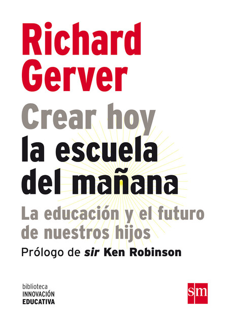 Crear hoy la escuela de mañana: la educación y el futuro de nuestros hijos, Richard Gerver