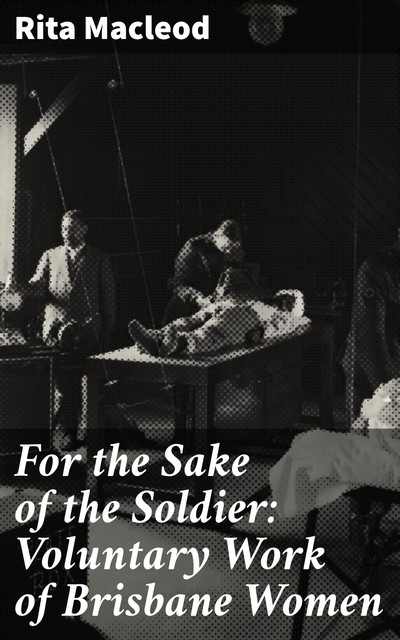 For the Sake of the Soldier: Voluntary Work of Brisbane Women, Rita Macleod