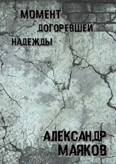 Момент догоревшей надежды, Александр Маяков