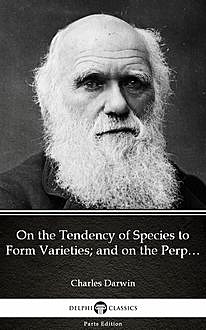 On the Tendency of Species to Form Varieties; and on the Perpetuation of Varieties and Species by Natural Means of Selection by Charles Darwin – Delphi Classics (Illustrated), 