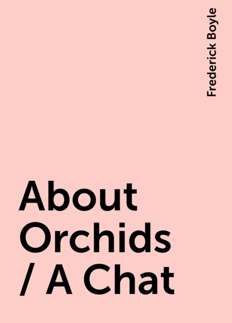 About Orchids / A Chat, Frederick Boyle