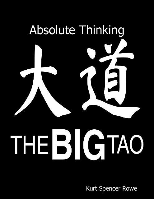 The Big Tao: Absolute Thinking, Kurt Spencer Rowe