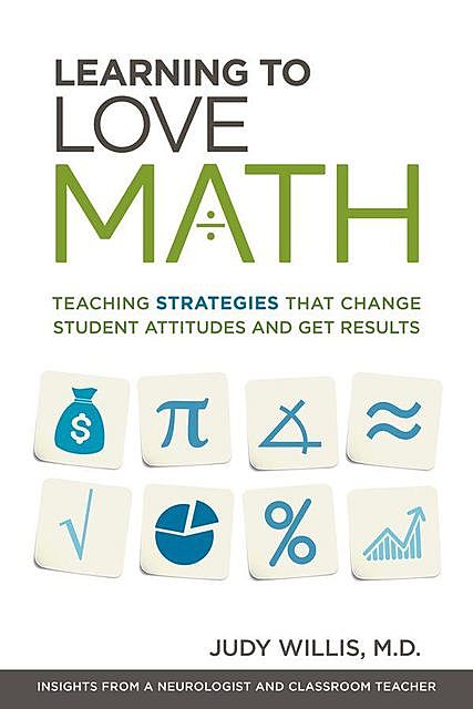 Learning to Love Math: Teaching Strategies That Change Student Attitudes and Get Results, Judy Willis