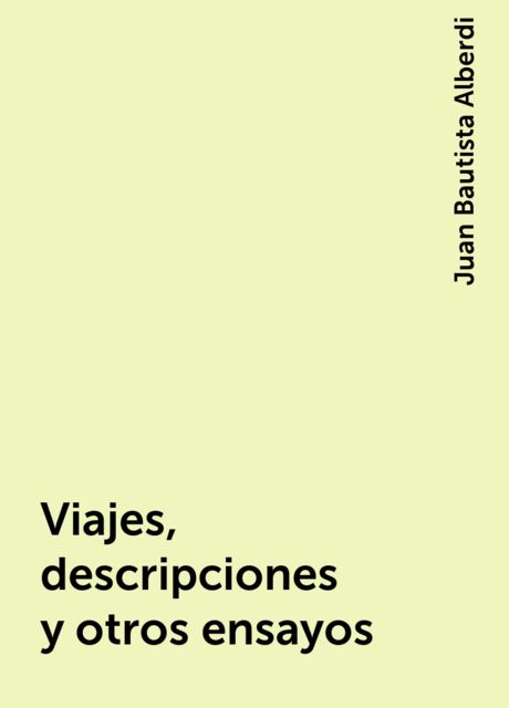 Viajes, descripciones y otros ensayos, Juan Bautista Alberdi