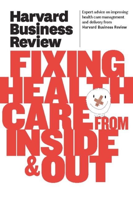 Harvard Business Review on Fixing Healthcare from Inside & Out, Harvard Review
