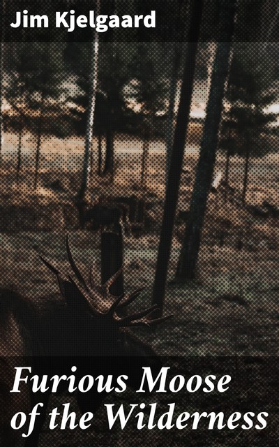 Furious Moose of the Wilderness, Jim Kjelgaard