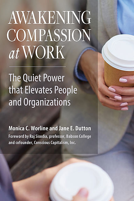 Awakening Compassion at Work, Jane E. Dutton, Monica Worline