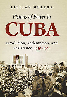 Visions of Power in Cuba, Lillian Guerra