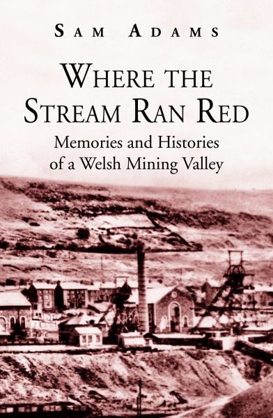 Where the Stream Ran Red – Memories and Histories of a Welsh Mining Valley, Sam Adams