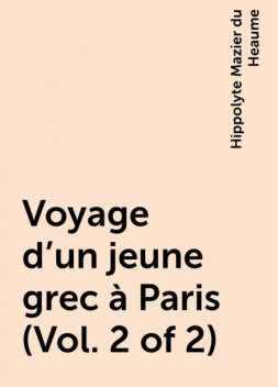 Voyage d'un jeune grec à Paris (Vol. 2 of 2), Hippolyte Mazier du Heaume