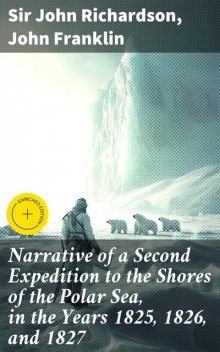 Narrative of a Second Expedition to the Shores of the Polar Sea, in the Years 1825, 1826, and 1827, John Franklin, Sir John Richardson