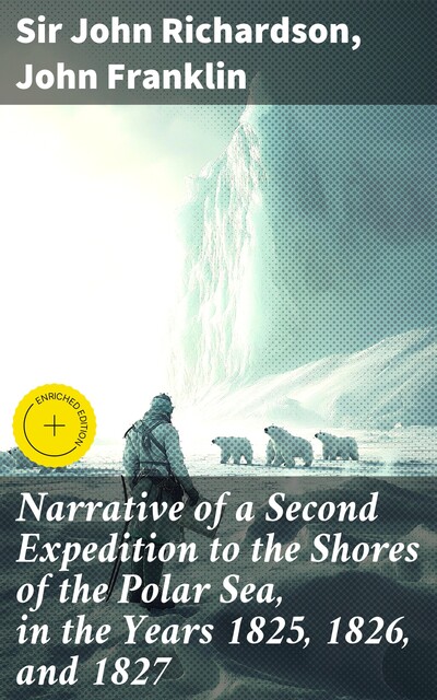 Narrative of a Second Expedition to the Shores of the Polar Sea, in the Years 1825, 1826, and 1827, John Franklin, Sir John Richardson