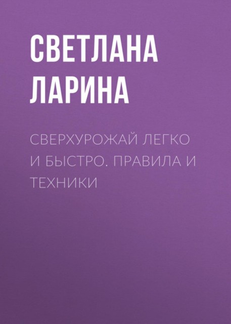 Сверхурожай легко и быстро. Правила и техники, Светлана Ларина