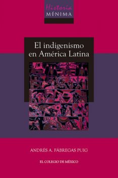 Historia mínima del indigenismo en América Latina, Andrés A. Fábregas Puig