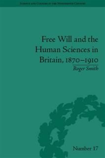 Free Will and the Human Sciences in Britain, 1870–1910, Roger Smith