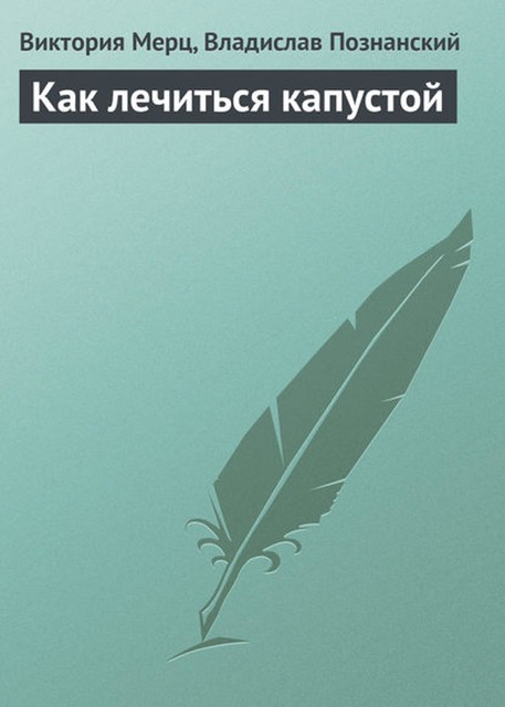 Как лечиться капустой, Виктория Мерц, Владислав Познанский