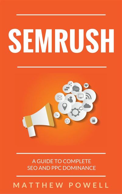 SEMRush: A Guide To Complete SEO And PPC Dominance, Matthew Powell