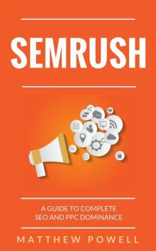 SEMRush: A Guide To Complete SEO And PPC Dominance, Matthew Powell