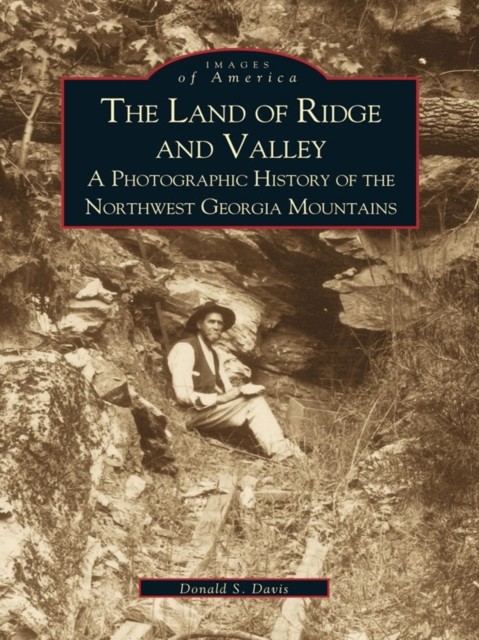 Land of Ridge and Valley: A Photographic History of the Northwest Georgia Mountains, Donald Davis