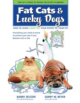 Fat Cats & Lucky Dogs: How to Leave (Some of) Your Estate to Your Pet: Everything You Need to Know to Protect Your Pet If You Become Sick or Die, J.D., LL.M., B.A., B. A, Barry Seltzer, Gerry W. Beyer, J.S. D., LL. B, TEP