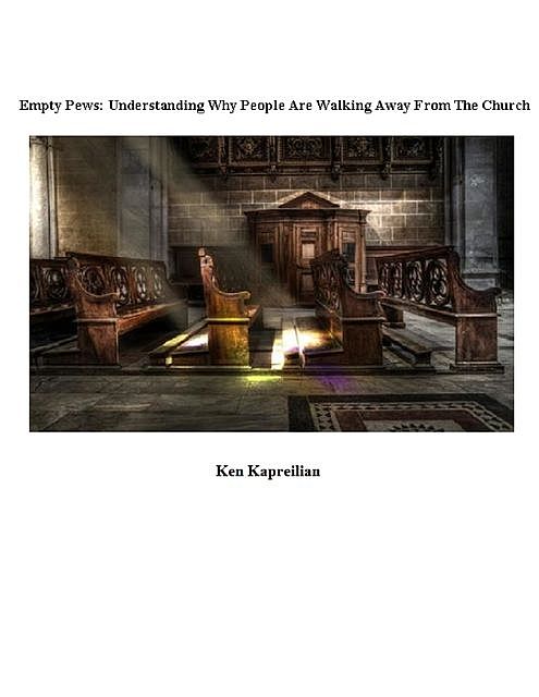 Empty Pews: Understanding Why People Are Walking Away From The Church, Ken Kapreilian
