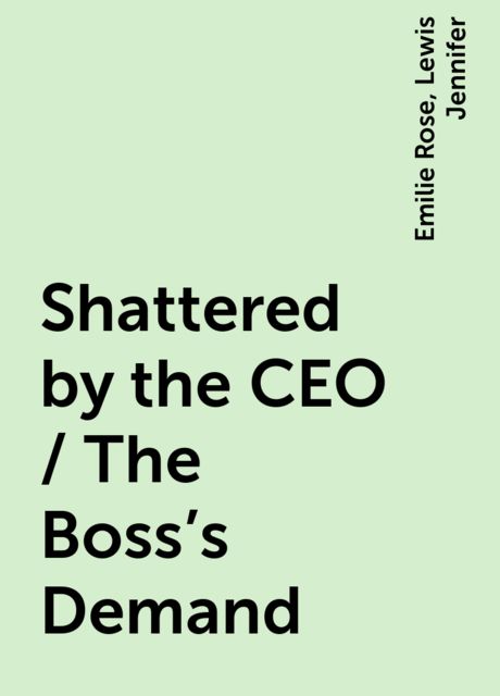 Shattered by the CEO / The Boss's Demand, Lewis Jennifer, Emilie Rose