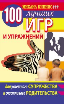 100 лучших игр и упражнений для успешного супружества и счастливого родительства, Михаил Кипнис