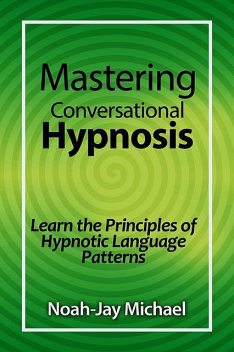 Mastering Conversational Hypnosis, Noah-Jay Michael