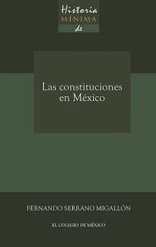 Historia mínima de las constituciones en México, Fernando Serrano Migallón