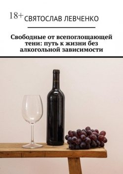 Свободные от всепоглощающей тени: путь к жизни без алкогольной зависимости, Святослав Левченко