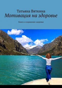 Мотивация на здоровье. Книга о сохранении здоровья, Татьяна Вяткина