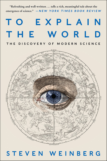 To Explain the World The Discovery of Modern Science (H), Steven Weinberg