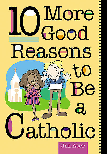 10 More Good Reasons to Be a Catholic, Jim Auer