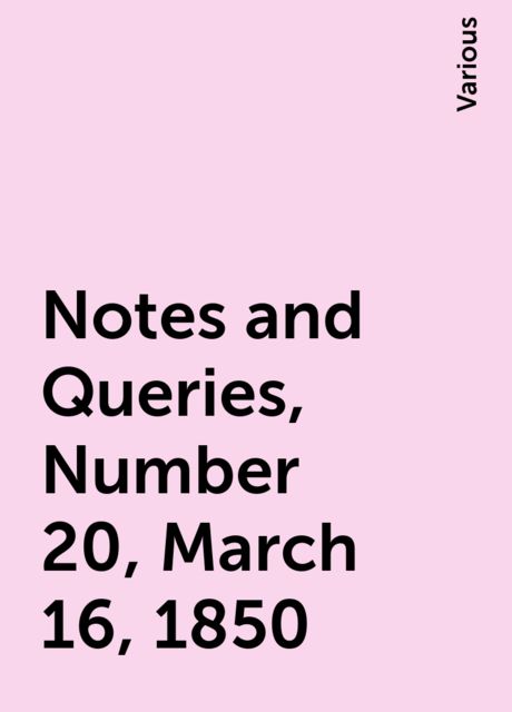 Notes and Queries, Number 20, March 16, 1850, Various