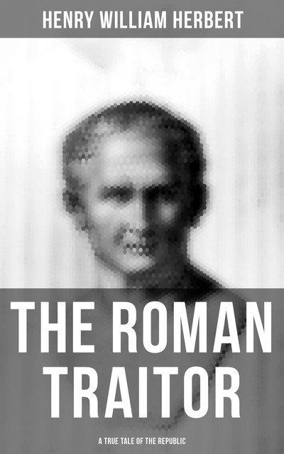 The Roman Traitor: A True Tale of the Republic, Henry William Herbert