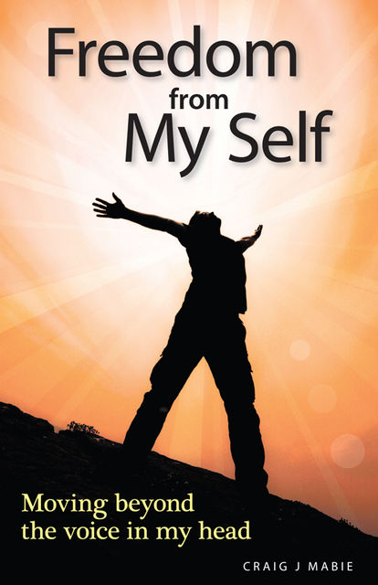 Freedom from My Self: Moving beyond the voice in my head, Craig J Mabie