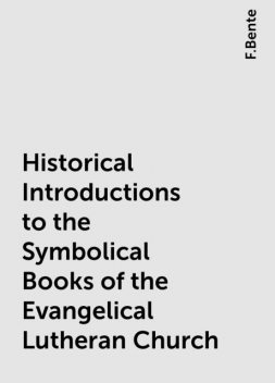 Historical Introductions to the Symbolical Books of the Evangelical Lutheran Church, F.Bente