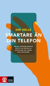 Smartare än din telefon : hur du använder mobilen för att må bättre, bli effektivare och stärka dina relationer, Siri Helle