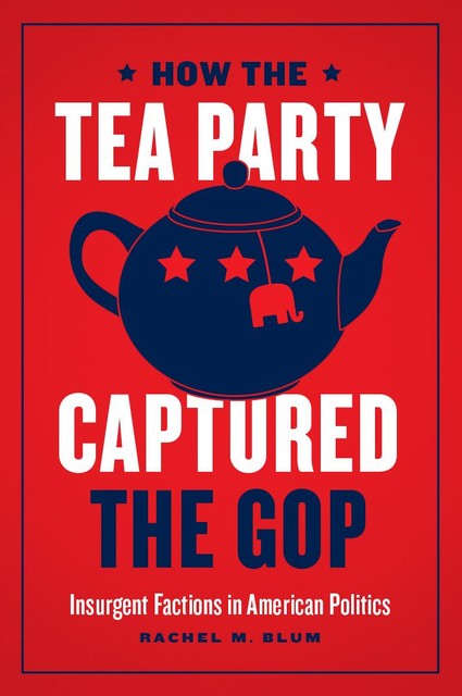 How the Tea Party Captured the GOP, Rachel Blum