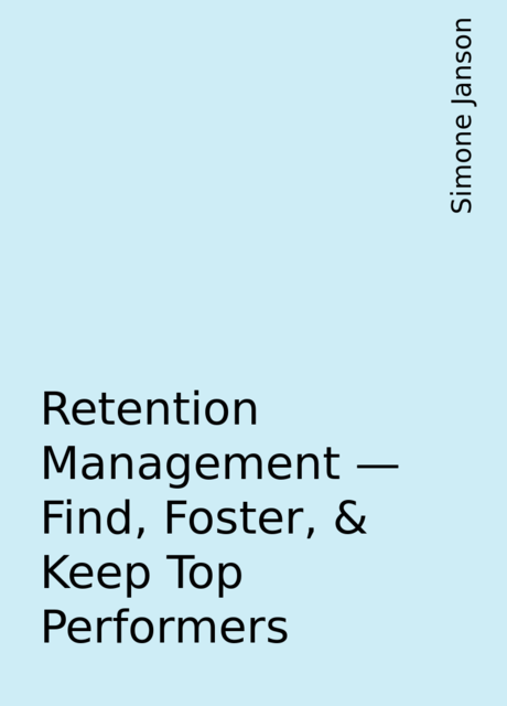 Retention Management – Find, Foster, & Keep Top Performers, Simone Janson