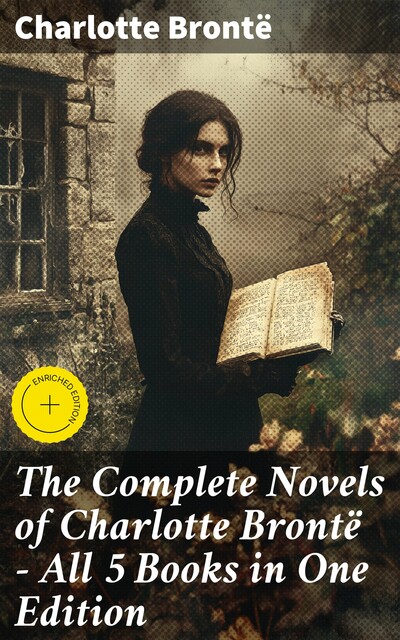 The Complete Novels of Charlotte Brontë – All 5 Books in One Edition, Charlotte Brontë
