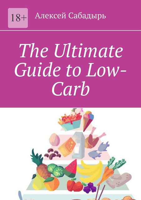 The Ultimate Guide to Low-Carb, Алексей Сабадырь