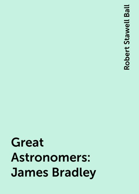 Great Astronomers: James Bradley, Robert Stawell Ball